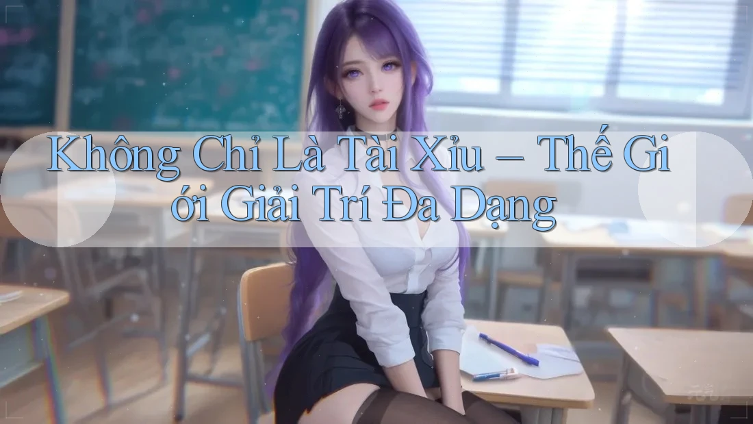 Không Chỉ Là Tài Xỉu – Thế Giới Giải Trí Đa Dạng