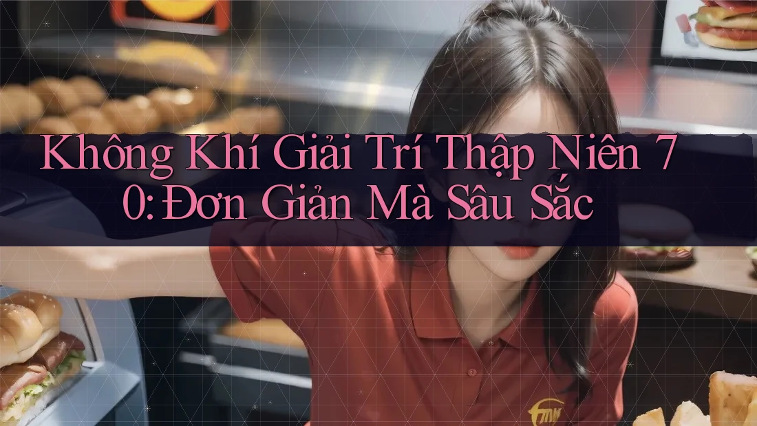 Không Khí Giải Trí Thập Niên 70: Đơn Giản Mà Sâu Sắc