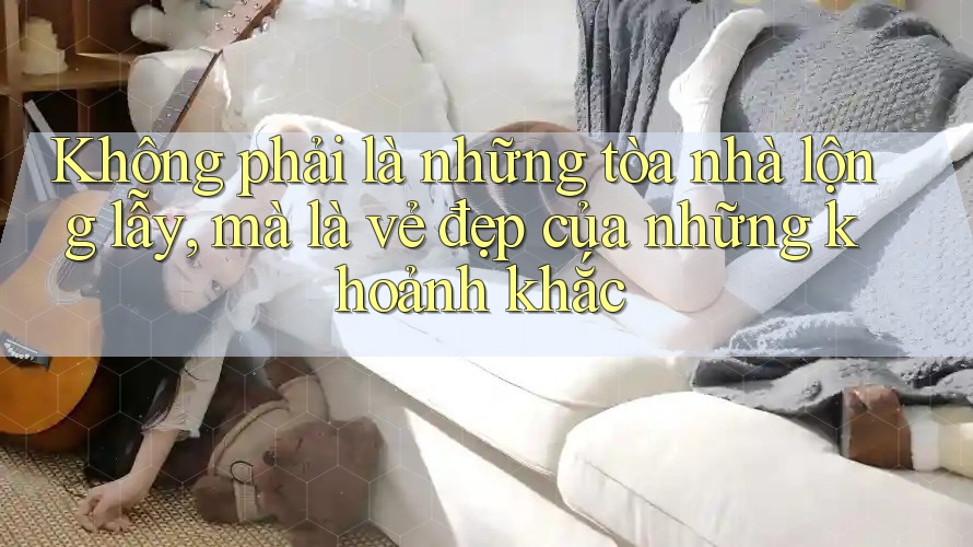 Không phải là những tòa nhà lộng lẫy, mà là vẻ đẹp của những khoảnh khắc