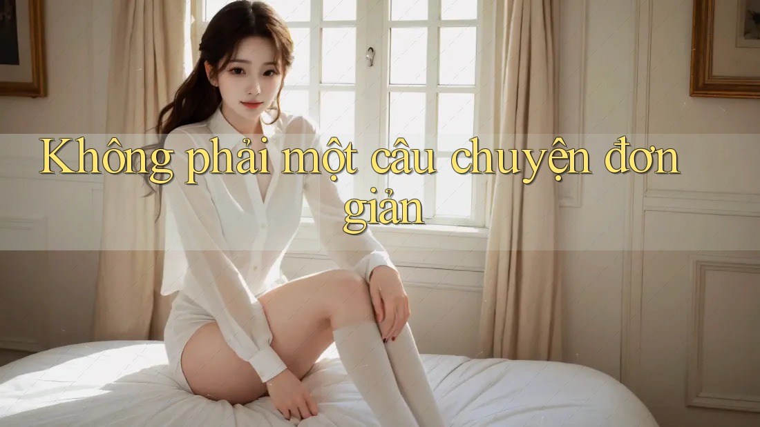 Không phải một câu chuyện đơn giản