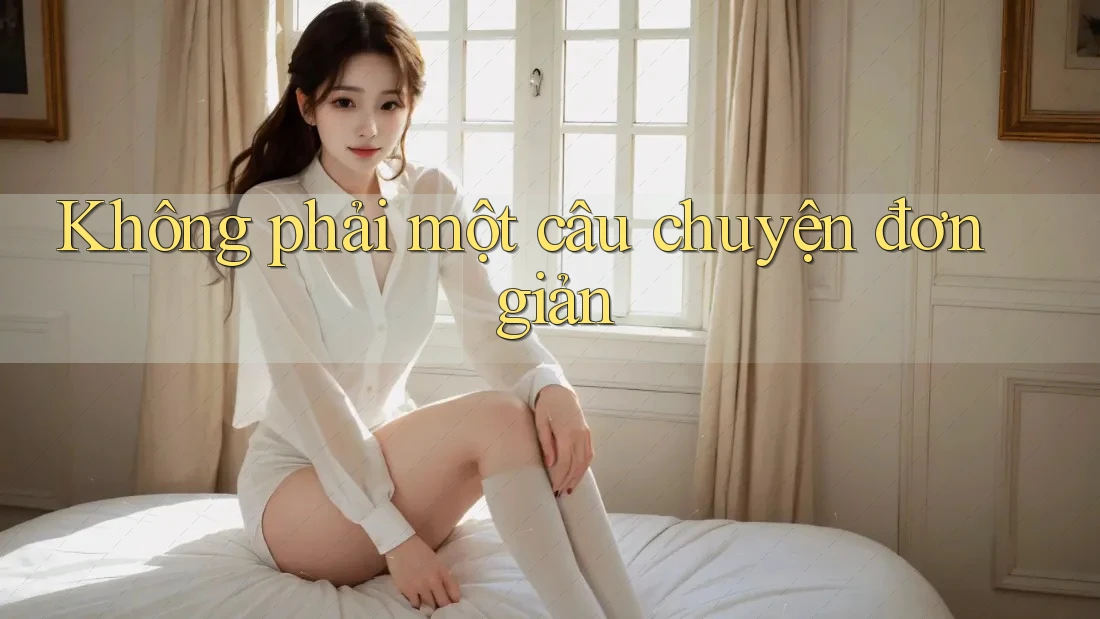 Không phải một câu chuyện đơn giản