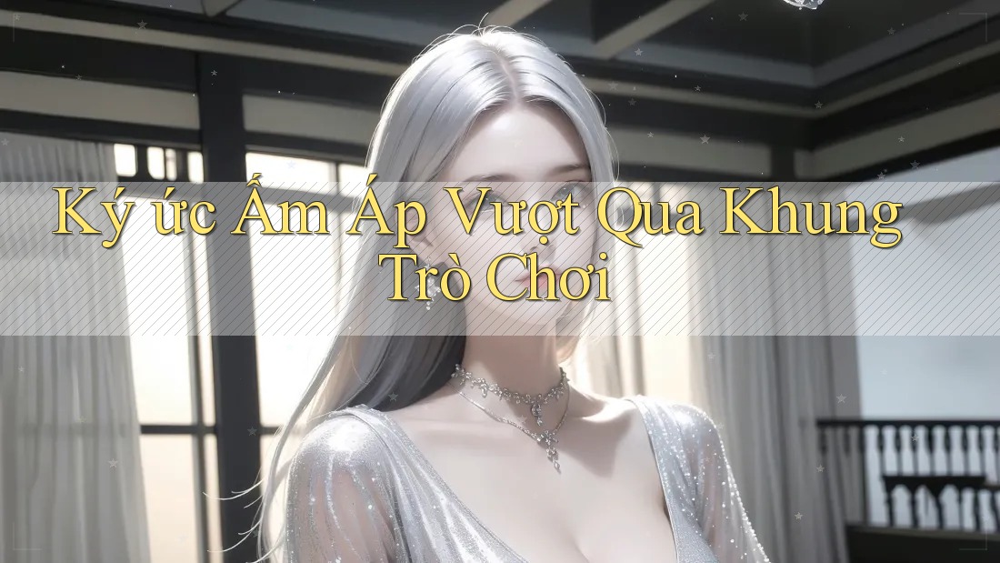 Ký ức Ấm Áp Vượt Qua Khung Trò Chơi Ký ức Ấm Áp Vượt Qua Khung Trò Chơi