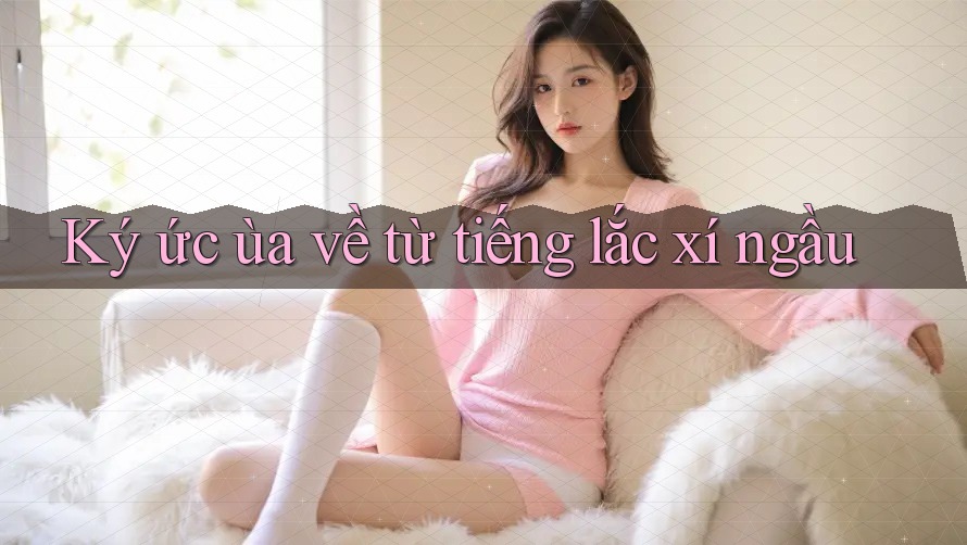 Ký ức ùa về từ tiếng lắc xí ngầu