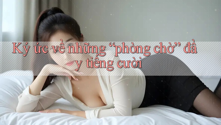 Ký ức về những “phòng chờ” đầy tiếng cười Ký ức về những “phòng chờ” đầy tiếng cười