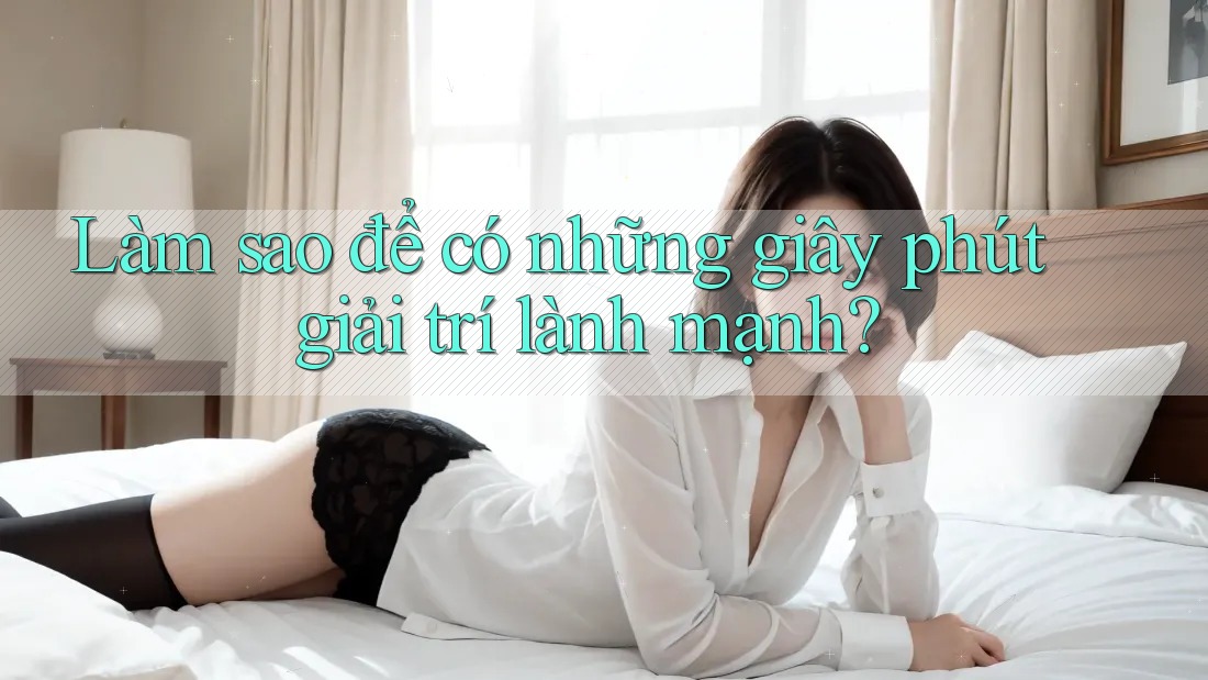 Làm sao để có những giây phút giải trí lành mạnh?