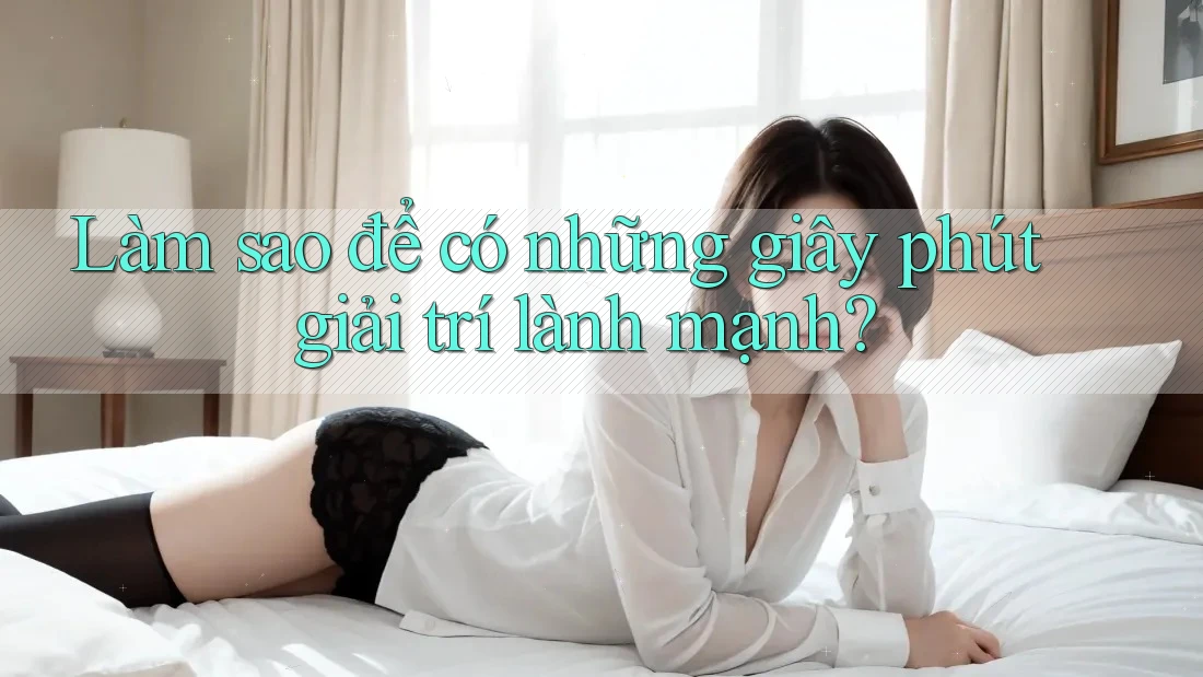 Làm sao để có những giây phút giải trí lành mạnh?