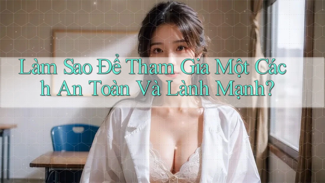 Làm sao để tham gia một cách an toàn và lành mạnh?
