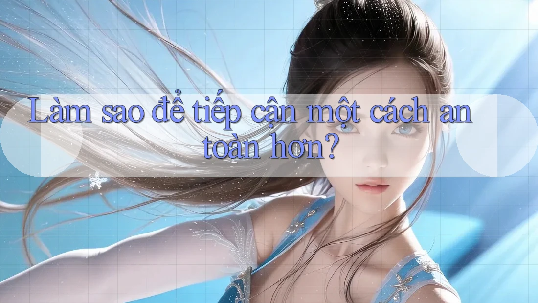 Làm sao để tiếp cận một cách an toàn hơn?