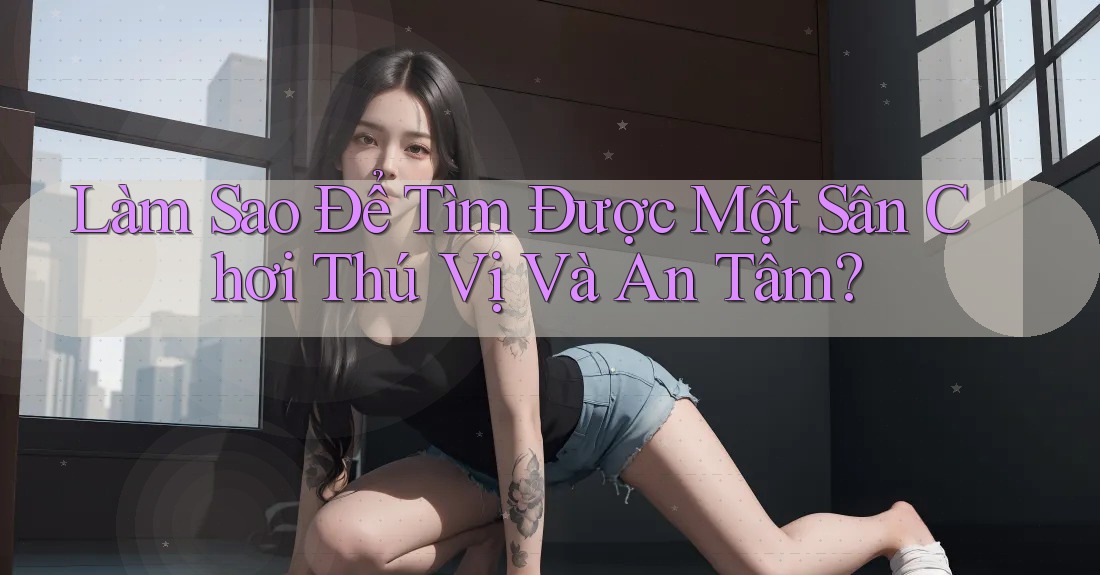Làm Sao Để Tìm Được Một Sân Chơi Thú Vị Và An Tâm?