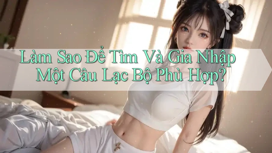 Làm Sao Để Tìm Và Gia Nhập Một Câu Lạc Bộ Phù Hợp?
