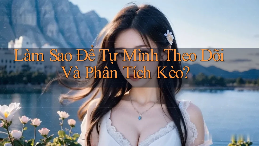 Làm Sao Để Tự Mình Theo Dõi Và Phân Tích Kèo?