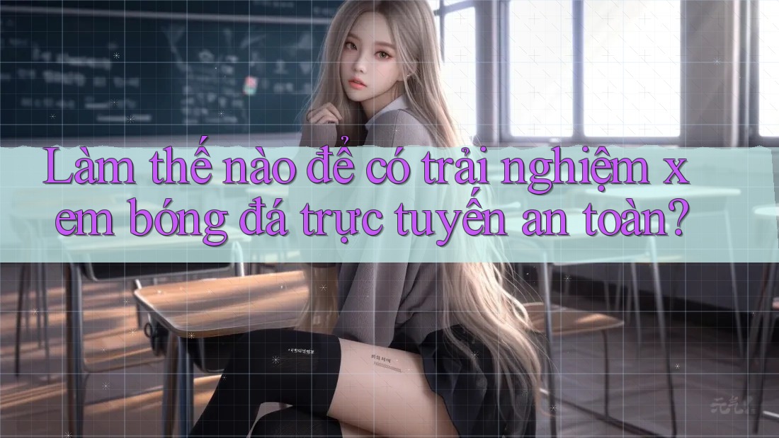 Làm thế nào để có trải nghiệm xem bóng đá trực tuyến an toàn?