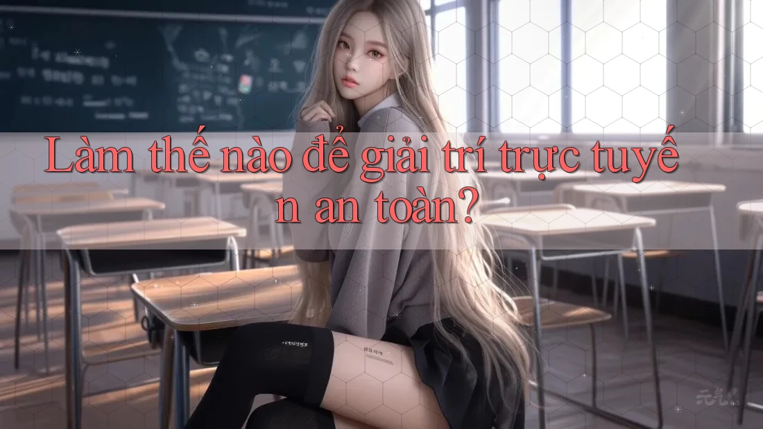 Làm thế nào để giải trí trực tuyến an toàn?