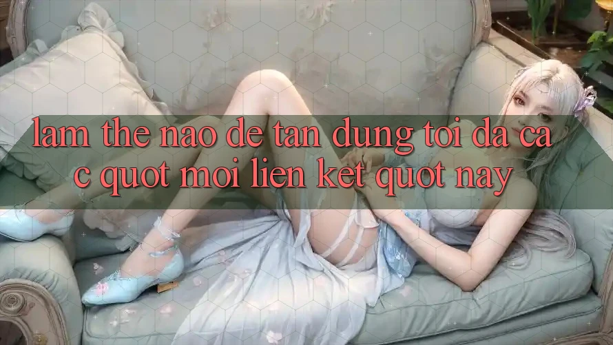 Làm thế nào để tận dụng tối đa các " mối liên kết" này? Làm thế nào để tận dụng tối đa các " mối liên kết" này?