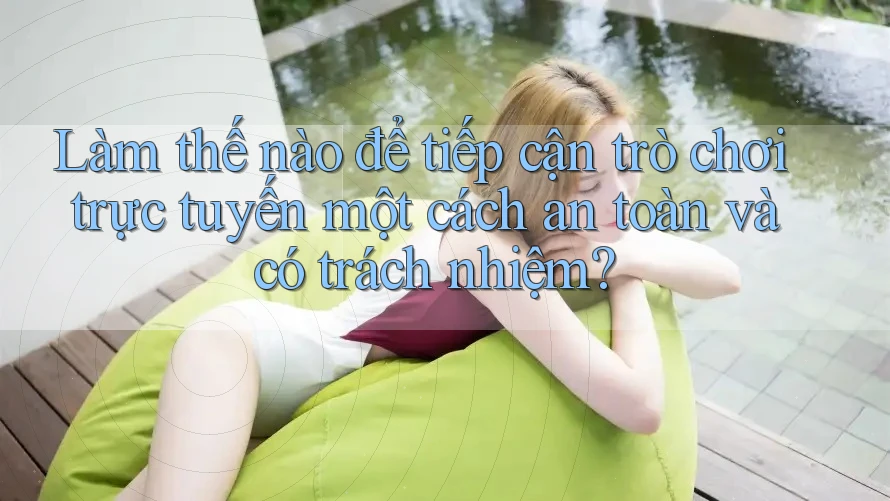 Làm thế nào để tiếp cận trò chơi trực tuyến một cách an toàn và có trách nhiệm?