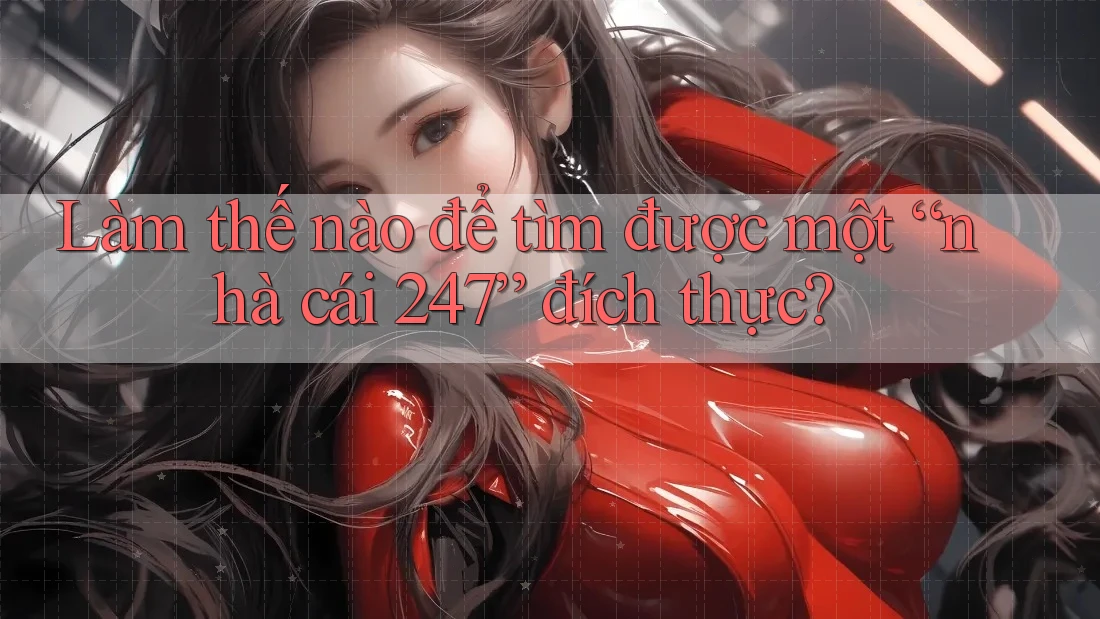 Làm thế nào để tìm được một “nhà cái 247” đích thực?