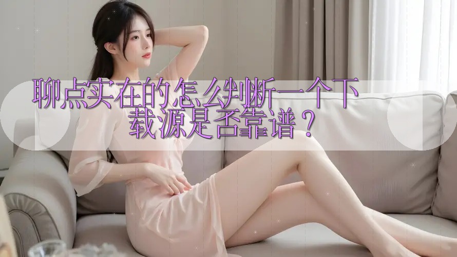 聊点实在的：怎么判断一个下载源是否靠谱？