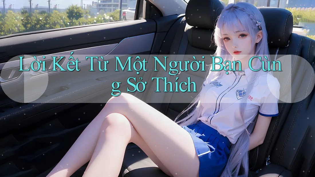 Lời Kết Từ Một Người Bạn Cùng Sở Thích Lời Kết Từ Một Người Bạn Cùng Sở Thích