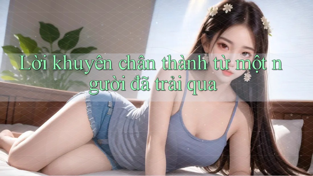 Lời khuyên chân thành từ một người đã trải qua