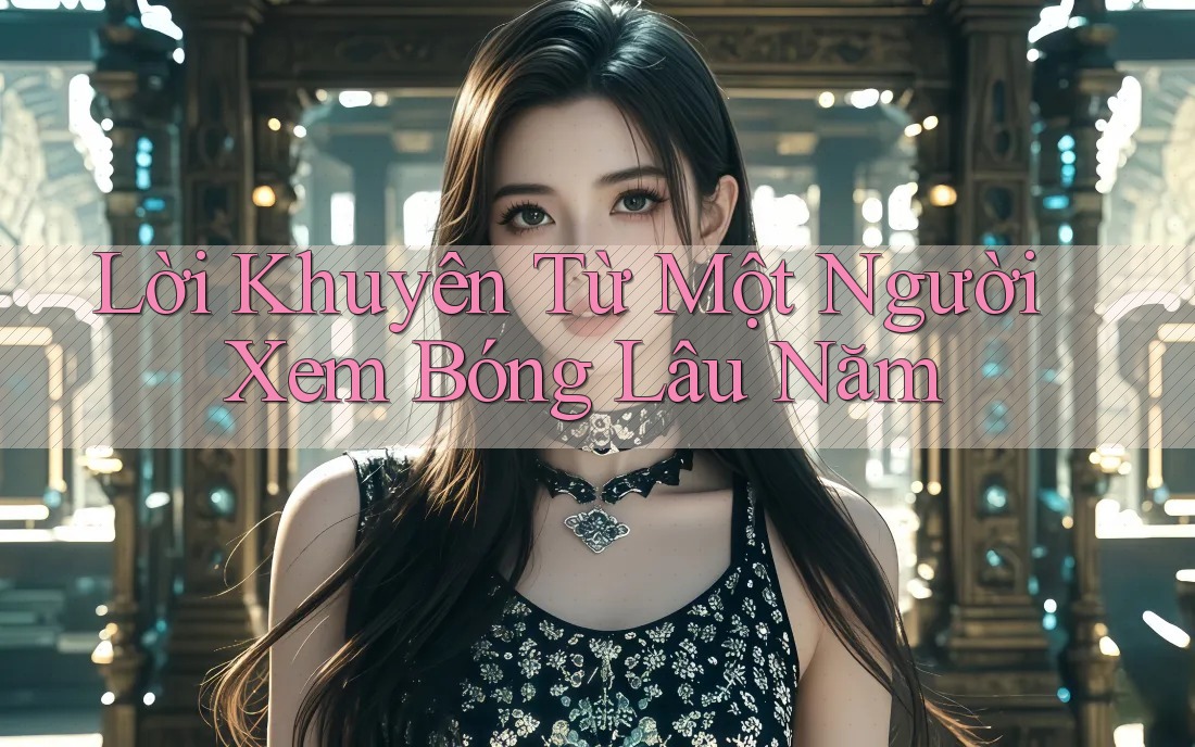 Lời Khuyên Từ Một Người Xem Bóng Lâu Năm