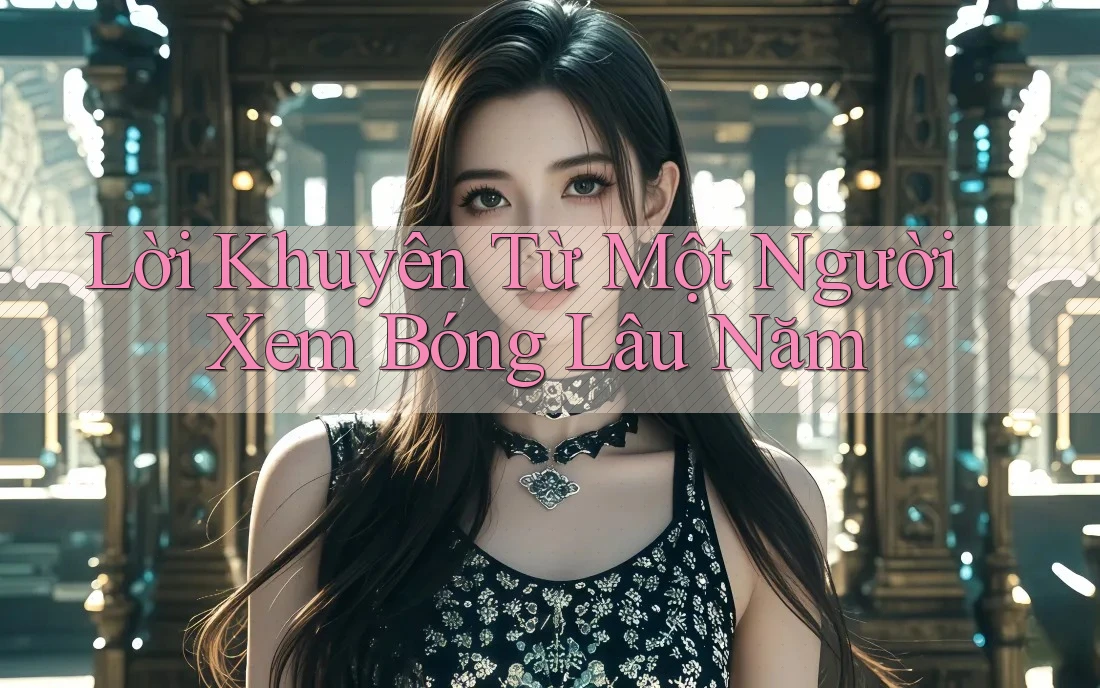 Lời Khuyên Từ Một Người Xem Bóng Lâu Năm
