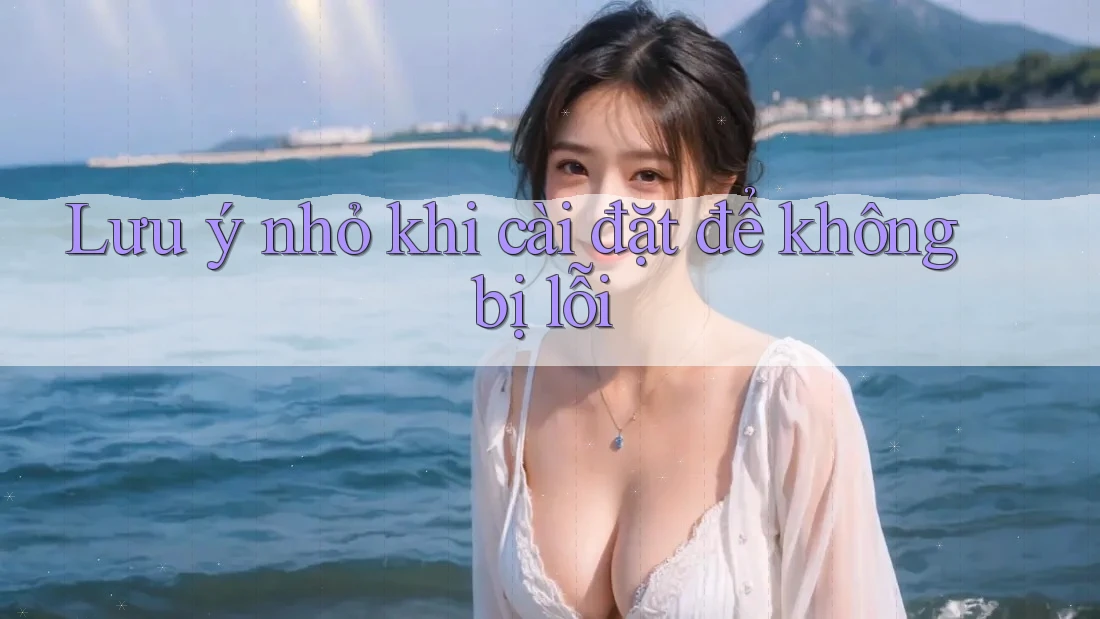 Lưu ý nhỏ khi cài đặt để không bị lỗi