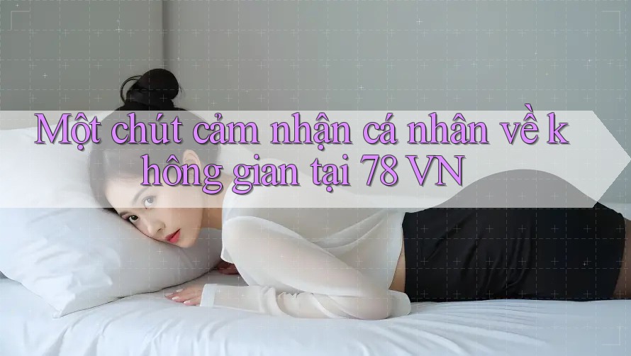 Một chút cảm nhận cá nhân về không gian tại 78 VN Một chút cảm nhận cá nhân về không gian tại 78 VN