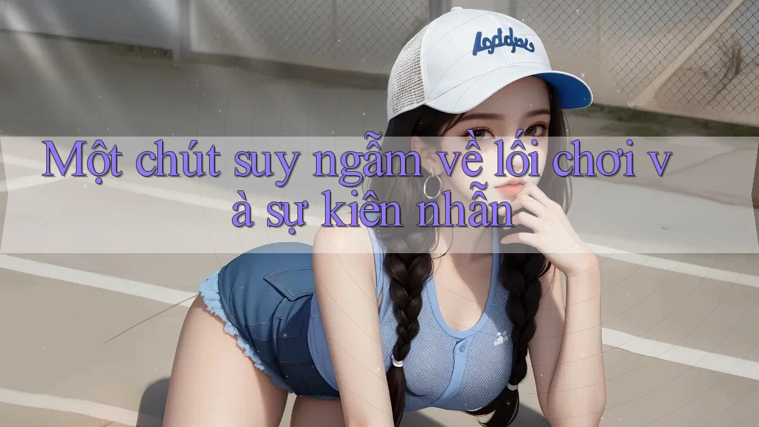 Một chút suy ngẫm về lối chơi và sự kiên nhẫn Một chút suy ngẫm về lối chơi và sự kiên nhẫn
