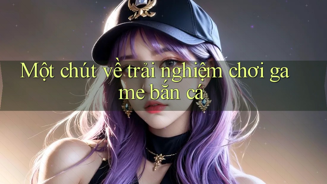Một chút về trải nghiệm chơi game bắn cá Một chút về trải nghiệm chơi game bắn cá