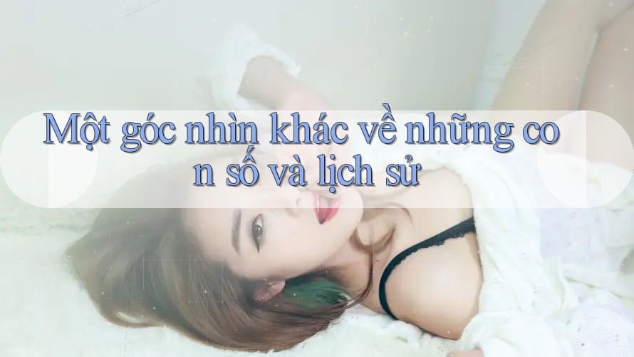 Một góc nhìn khác về những con số và lịch sử Một góc nhìn khác về những con số và lịch sử