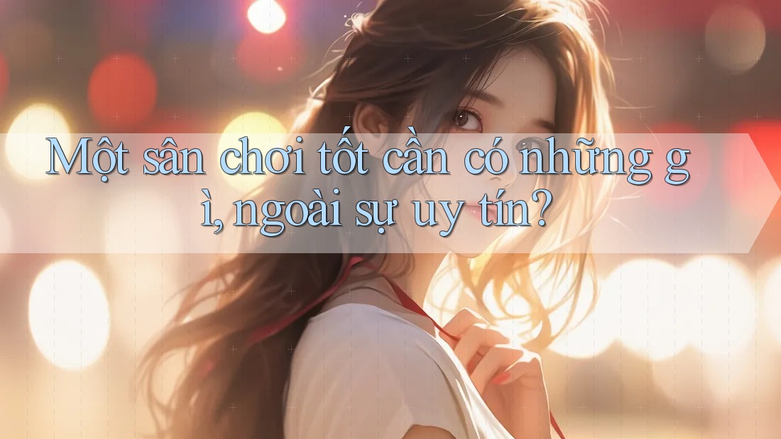 Một sân chơi tốt cần có những gì, ngoài sự uy tín?