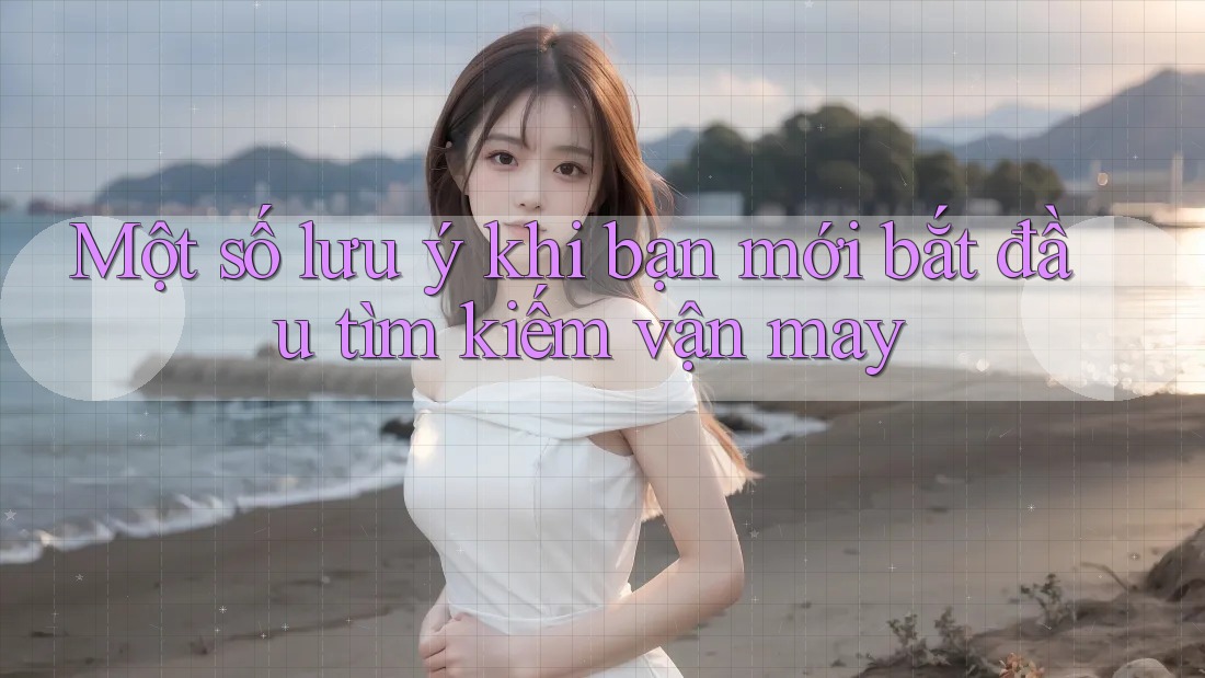Một số lưu ý khi bạn mới bắt đầu tìm kiếm vận may