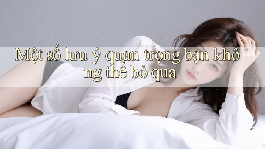 Một số lưu ý quan trọng bạn không thể bỏ qua Một số lưu ý quan trọng bạn không thể bỏ qua