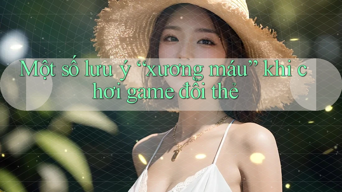 Một số lưu ý “xương máu” khi chơi game đổi thẻ