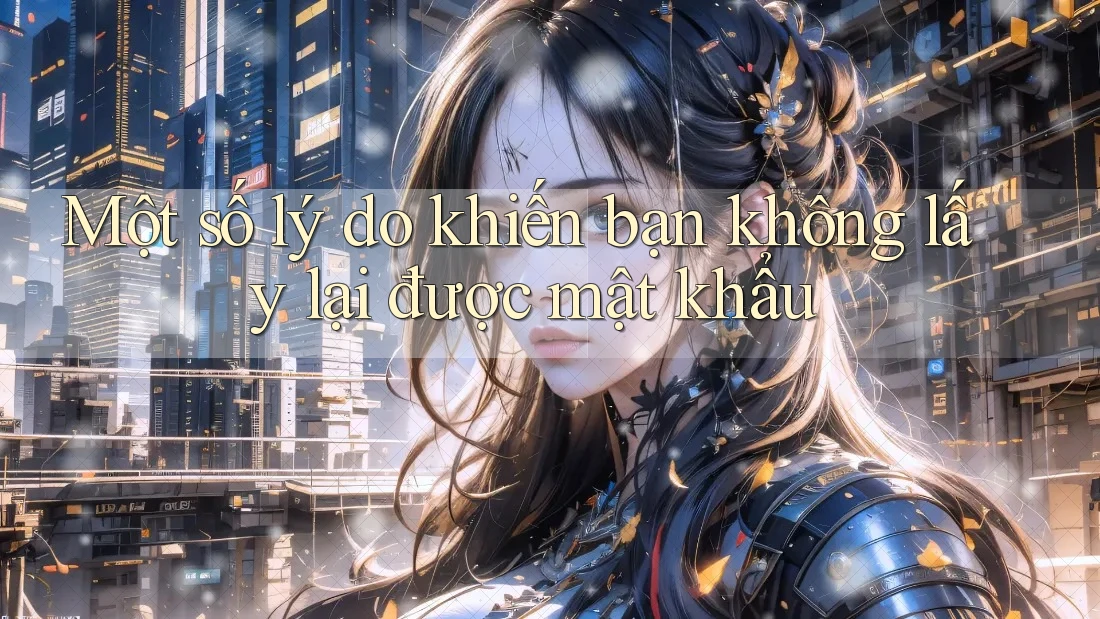 Một số lý do khiến bạn không lấy lại được mật khẩu