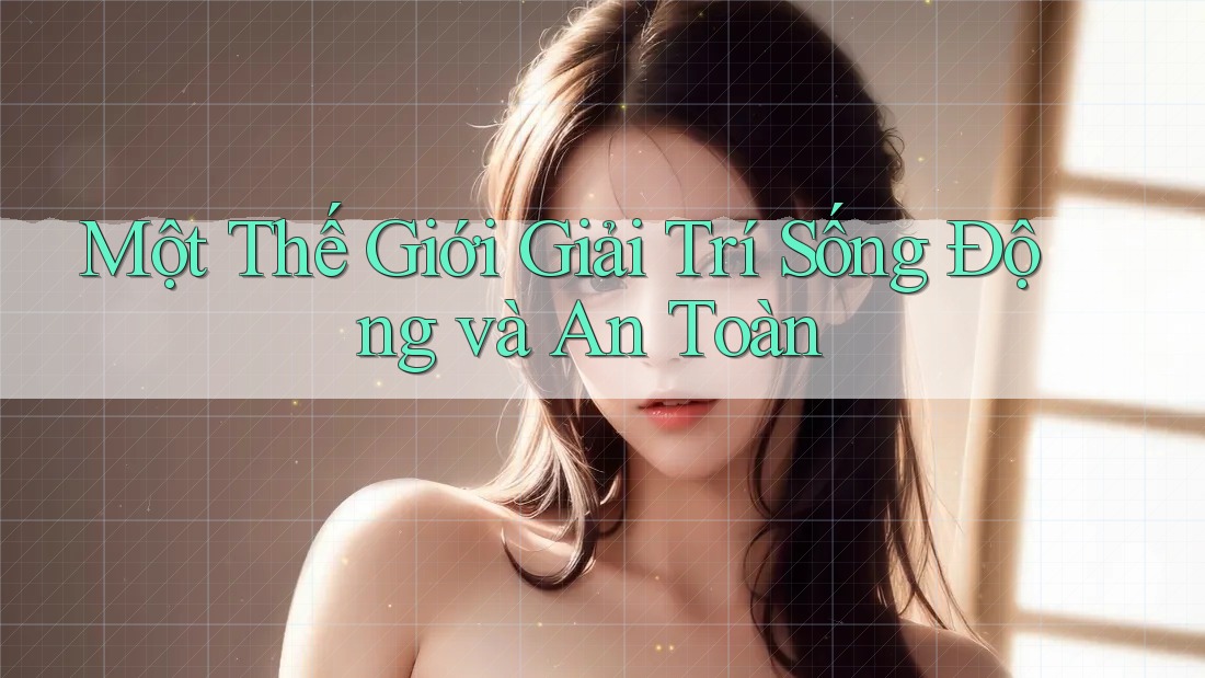 Một Thế Giới Giải Trí Sống Động và An Toàn