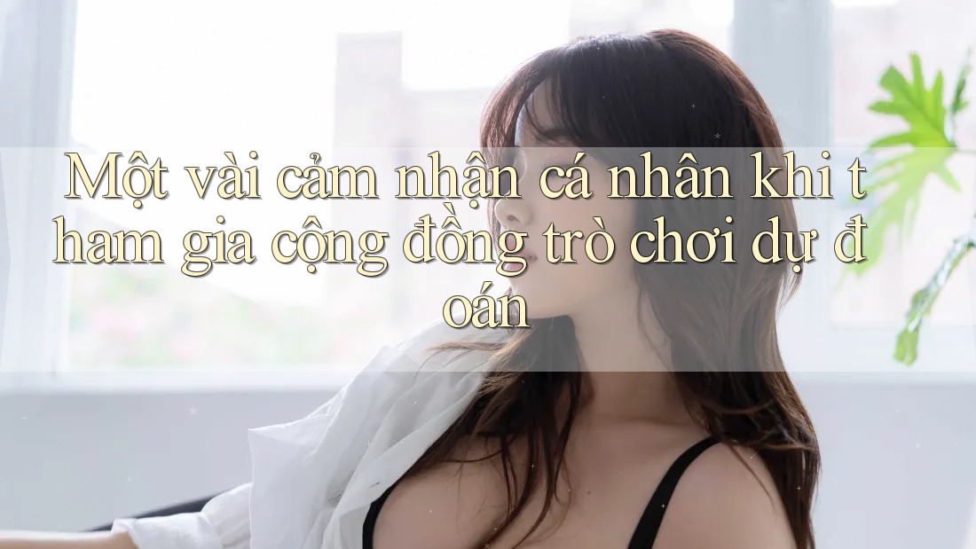 Một vài cảm nhận cá nhân khi tham gia cộng đồng trò chơi dự đoán