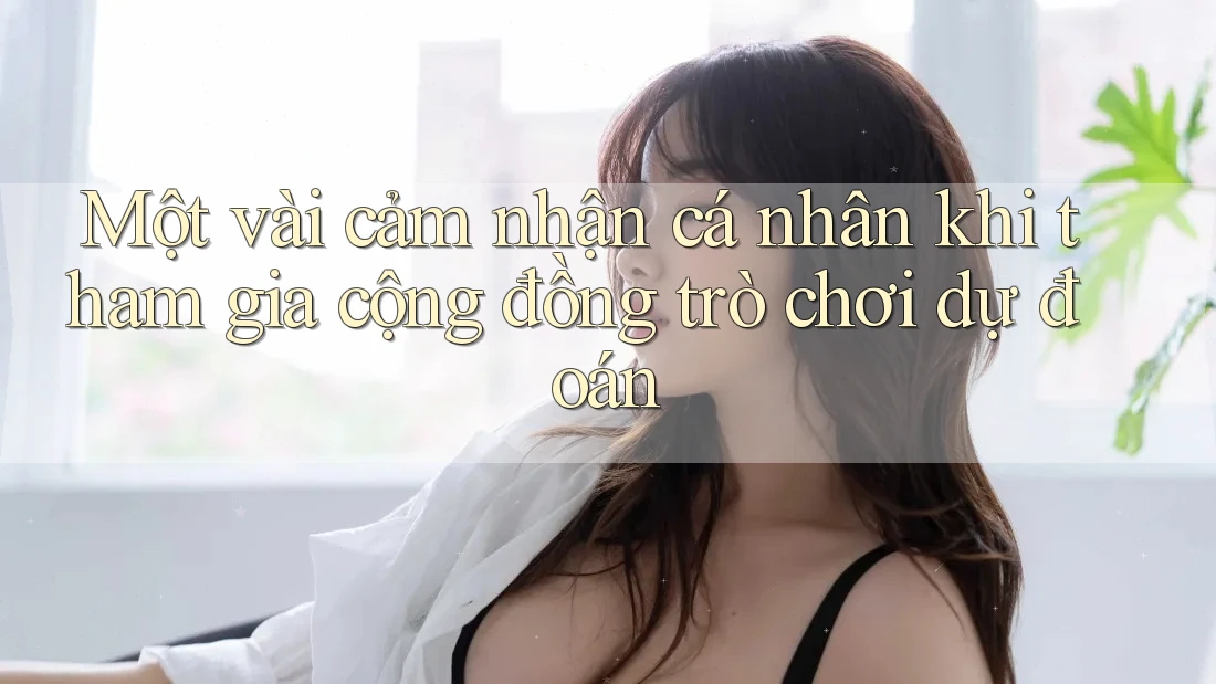 Một vài cảm nhận cá nhân khi tham gia cộng đồng trò chơi dự đoán