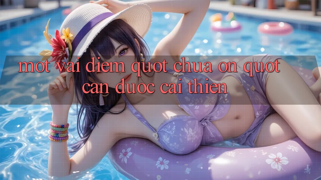 Một vài điểm " chưa ổn" cần được cải thiện