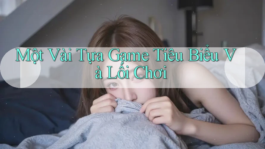 Một Vài Tựa Game Tiêu Biểu Và Lối Chơi