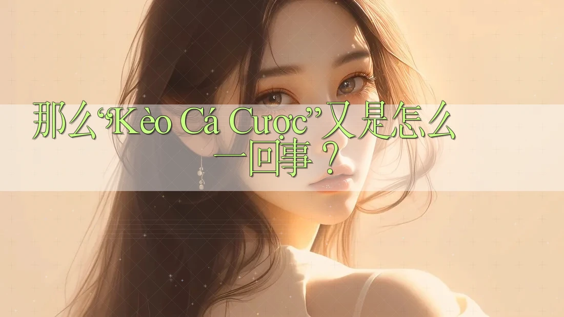 那么，“Kèo Cá Cược”又是怎么一回事？