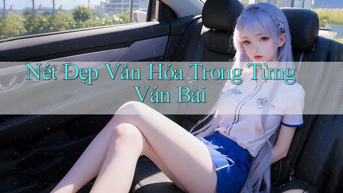 Nét Đẹp Văn Hóa Trong Từng Ván Bài