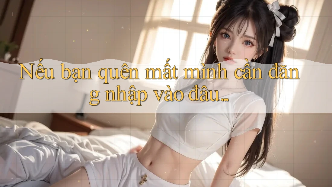 Nếu bạn quên mất mình cần đăng nhập vào đâu. . .