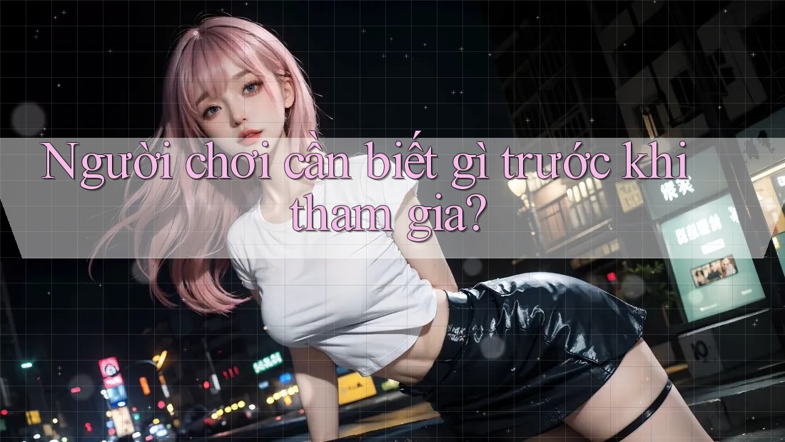 Người chơi cần biết gì trước khi tham gia?