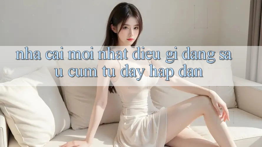 “Nhà Cái Mới Nhất” – Điều Gì Đằng Sau Cụm Từ Đầy Hấp Dẫn?