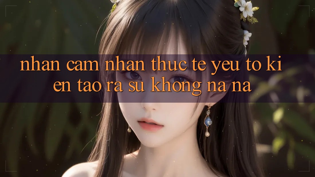 Nhận cảm nhận Thực Tế: Yếu Tố Kiến tạo ra Sự Không na ná