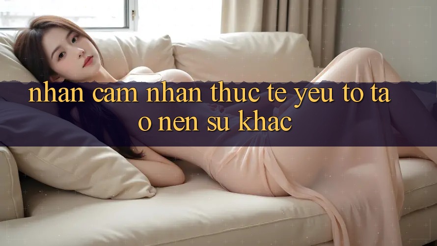 Nhận cảm nhận Thực Tế: Yếu Tố Tạo Nên Sự Khác