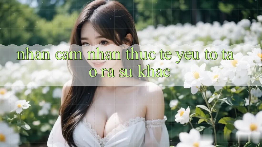 Nhận cảm nhận Thực Tế: Yếu Tố Tạo ra Sự Khác