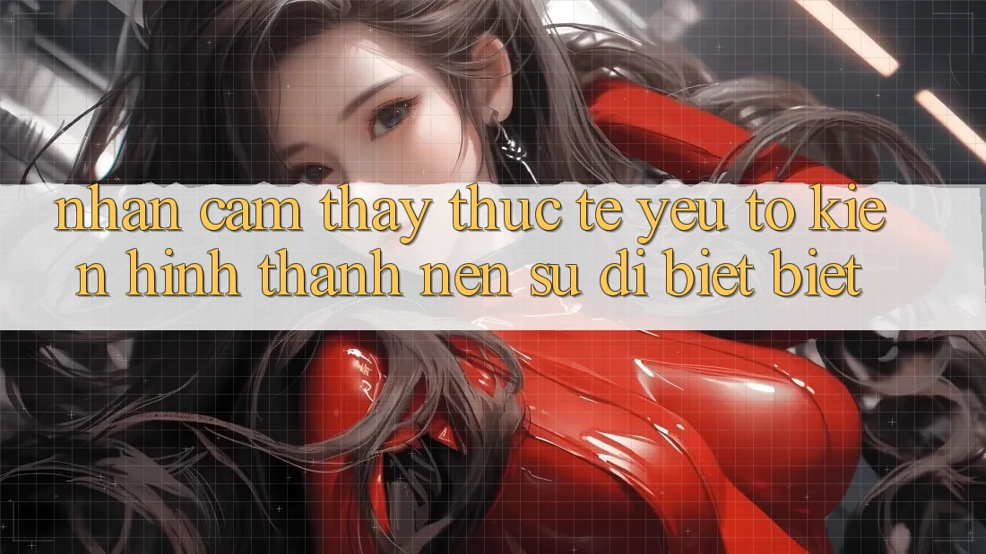 Nhận cảm thấy Thực Tế: Yếu Tố Kiến hình thành Nên Sự Dị biệt Biệt