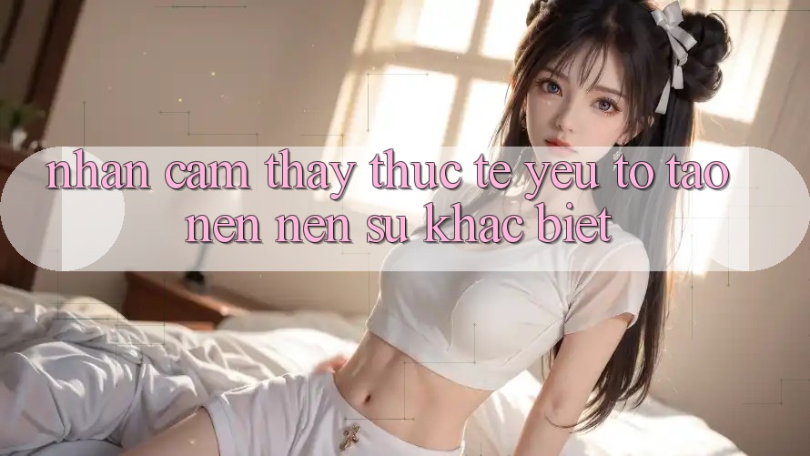 Nhận cảm thấy Thực Tế: Yếu Tố Tạo nên Nên Sự Khác Biệt